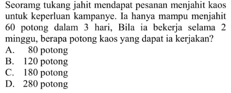 Seoramg tukang jahit mendapat pesanan menjahit kaos untuk keperluan kampanye. Ia hanya mampu menjahit 60 potong dalam 3 hari, Bila ia bekerja selama 2 minggu, berapa potong kaos yang dapat ia kerjakan?