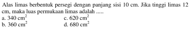 Alas limas berbentuk persegi dengan panjang sisi 10 cm. Jika tinggi limas 12 cm, maka luas permukaan limas adalah.....