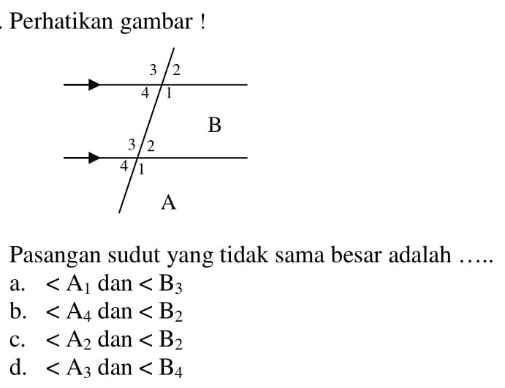 Perhatikan gambar !Pasangan sudut yang tidak sama besar adalah .....a.  sudut A1 dan  sudut B3b.  sudut A4 dan  sudut B2c.  sudut A2 dan  sudut B2d.  sudut A3 dan  sudut B4