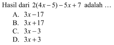 Hasil dari 2(4x-5)-5x+7 adalah ...
 a. 3x-17
 b. 3x+17
 c. 3x-3
 d. 3x+3