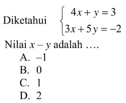 Diketahui 4x + y =3 3x + 5y = -2 Nilai x - y adalah ... A. -1 B. 0 C. 1 D. 2