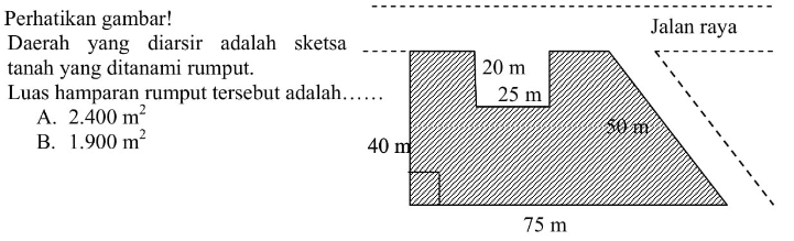Perhatikan gambar! Daerah yang diarsir adalah sketsa tanah yang ditanami rumput. Luas hamparan rumput terset Luas hamparan rumput tersebut adalah.....40 m 75 m 50 m 25 m 20 m jalan raya