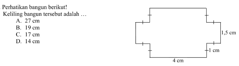 Perhatikan bangun berikut! 4 cm 1 cm 1,5 cm
Keliling bangun tersebut adalah ...
A. 27 cm 
B. 19 cm 
C. 17 cm 
D. 14 cm 
