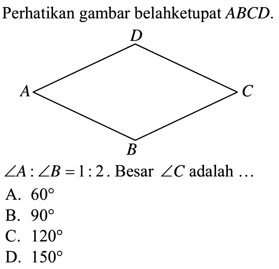 Perhatikan gambar belahketupat  ABCD.sudut A: sudut B=1:2. Besar sudut C adalah....