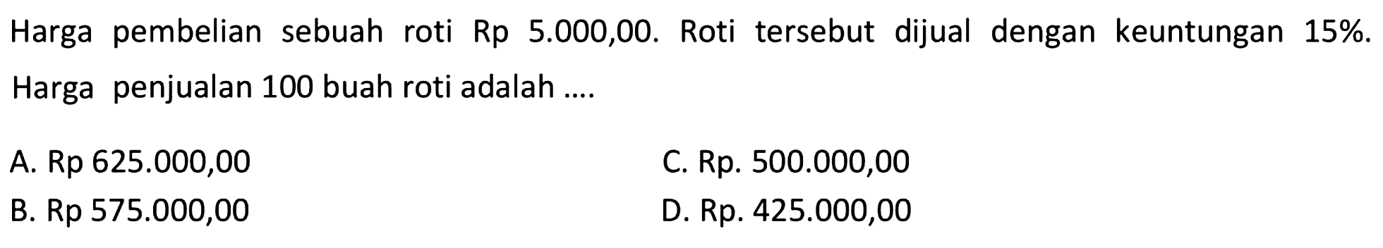 Harga pembelian sebuah roti Rp. 5.000,00. Roti tersebut dijual dengan keuntungan 15 %. Harga penjualan 100 buah roti adalah ....