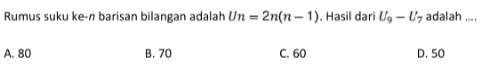 Rumus suku ke-n barisan bilangan adalah U_n = 2n(n - 1). Hasil dari U_9 - U_7 adalah ... A. 80 B. 70 C. 60 D. 50