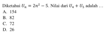 Diketahui U_n = 2n^2 - 5. Nilai dari U_4 + U_5 adalah... A. 154 B. 82 C. 72 D. 26