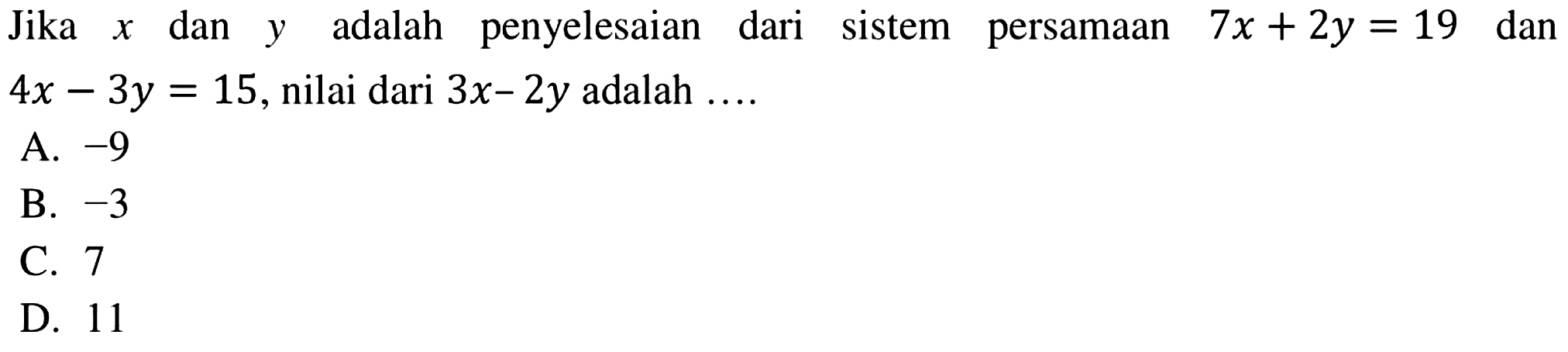 Jika x dan y adalah penyelesaian dari sistem persamaan 7x + 2y = 19 dan 4x - 3y = 15, nilai dari 3x - 2y adalah ....