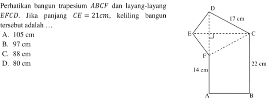 Perhatikan bangun trapesium  ABC F  dan layang-layang  E F C D . Jika panjang  C E=21 cm , keliling bangun  tersebut adalah ...A.  105 cm B.  97 cm C.  88 cm D.  80 cm 