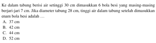 Ke dalam tabung berisi air setinggi  30 cm  dimasukkan 6 bola besi yang masing-masing berjari-jari  7 cm . Jika diameter tabung  28 cm , tinggi air dalam tabung setelah dimasukkan enam bola besi adalah ...