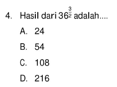 Hasil dari 36^3/2 adalah 
 a. 24 
 b. 54 
 c. 108 
 d. 216