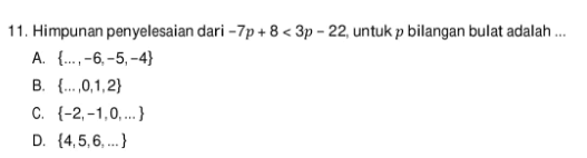 Himpunan penyelesaian dari -7p+8<3p-22, untuk
 p bilangan bulat adalah ...
 a. {...,-6,-5,-4}
 b. {...,0,1,2}
 c. {-2,-1,0,...}
 d. {4,5,6,...}