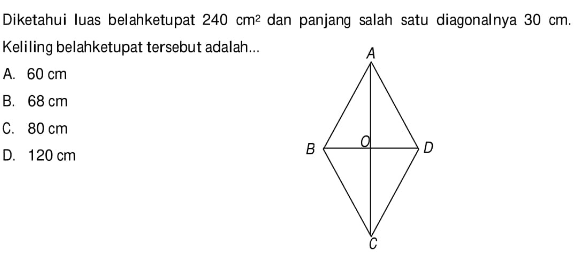 Diketahui luas belahketupat  240 cm^2  dan panjang salah satu diagonalnya  30 cm . Keliling belahketupat tersebut adalah...A B O D C