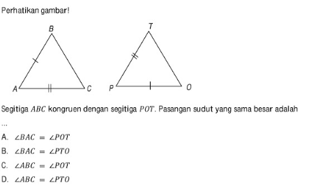 Perhatikan gambar!Segitiga  ABC  kongruen dengan segitiga  POT . Pasangan sudut yang sama besar adalahA.  sudut BA C=sudut POT .B.  sudut BA C=sudut PTO C.  sudut ABC=sudut POT D.  sudut ABC=sudut PTO 