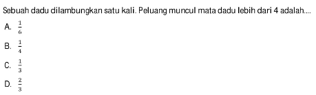 Sebuah dadu dilambungkan satu kali. Peluang muncul mata dadu lebih dari 4 adalah....