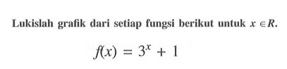 Lukislah grafik dari setiap fungsi berikut untuk x e R. f(x)=3^x+1