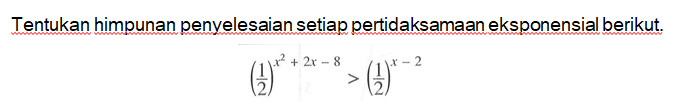 Tentukan himpunan penyelesaian setiap pertidaksamaan eksponensial berikut. (1/2)^(x^2+2x-8)>(1/2)^(x-2)