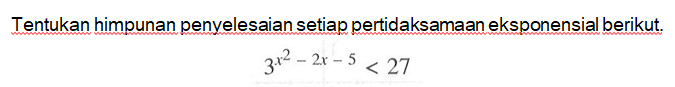 Tentukan himpunan penyelesaian setiap pertidaksamaan eksponensial berikut. 3^(x^2-2x-5)<27