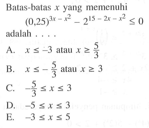 Batas-batas x yang memenuhi (0,25)^(3x-x^2)-2^(15-2x-x^2)<=0 adalah . . . .