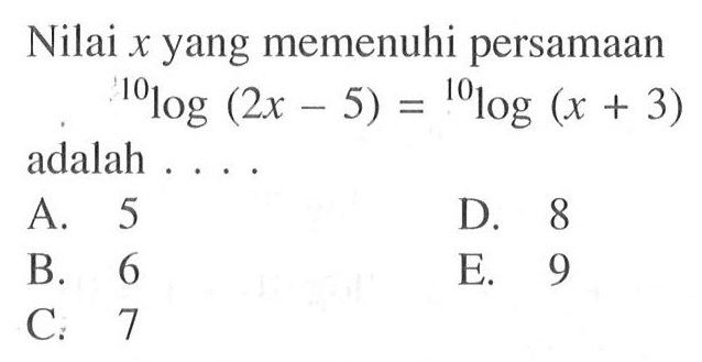 Nilai x yang memenuhi persamaan 10log(2x-5)=10log(x+3) adalah ...