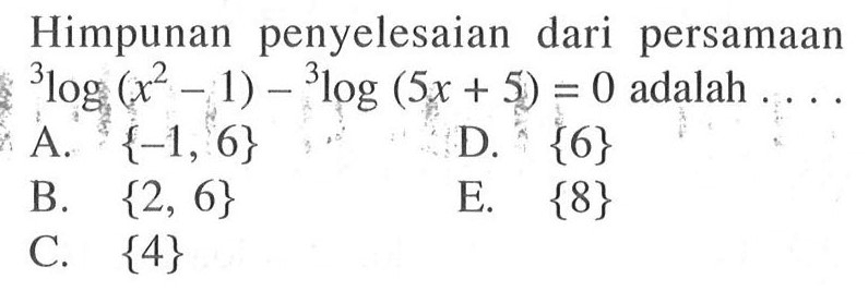 Himpunan penyelesaian dari persamaan 3log(x^2-1) - 3log(5x+5) = 0 adalah....