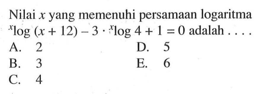 Nilai x yang memenuhi persamaan logaritma xlog(x+12)-3.xlog4+1=0 adalah....