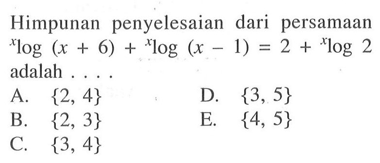 Himpunan penyelesaian dari persamaan xlog(x+6)+xlog(x-1)=2+xlog2 adalah . . . .