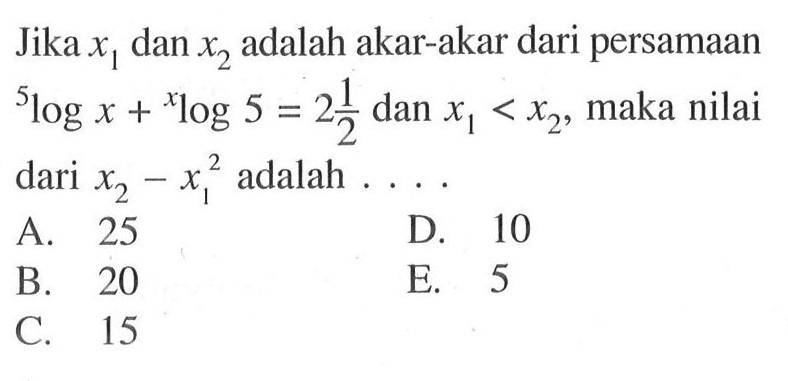 Jika x1 dan x2 adalah akar-akar dari persamaan 5logx + xlog5 = 2 1/2 dan x1<x2, maka nilai dari x2-x1^2 adalah....