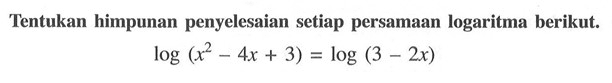 Tentukan himpunan penyelesaian setiap persamaan logaritma berikut. log(x^2-4x+3)=log(3-2x)