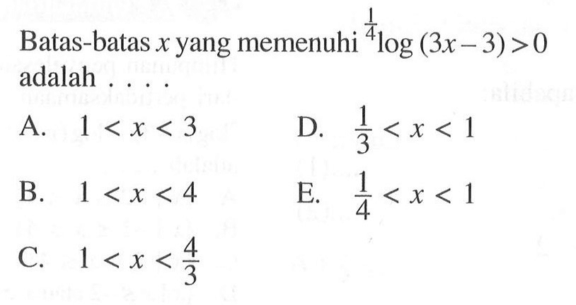 Batas-batas x yang memenuhi (1/4)log(3x-3)>0 adalah ....