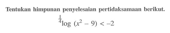 Tentukan himpunan penyelesaian pertidaksamaan berikut. (1/4)log(x^2-9)<-2