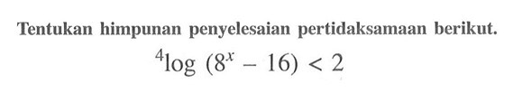 Tentukan himpunan penyelesaian pertidaksamaan berikut. 4 log(8^x-16)<2