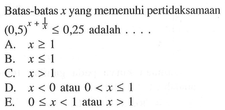 Batas-batas x yang memenuhi pertidaksamaan (0,5)^(x+1/x)<=0,25 adalah . . . .