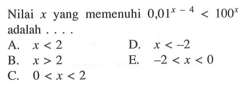 Nilai x yang meemnuhi 0,01^(x-4)<100^x adalah ....