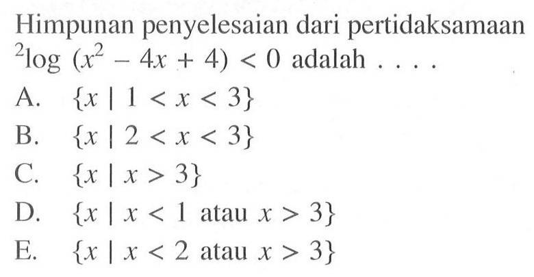 Himpunan penyelesaian dari pertidaksamaan 2log(x^2-4x+4)<0 adalah . . . .