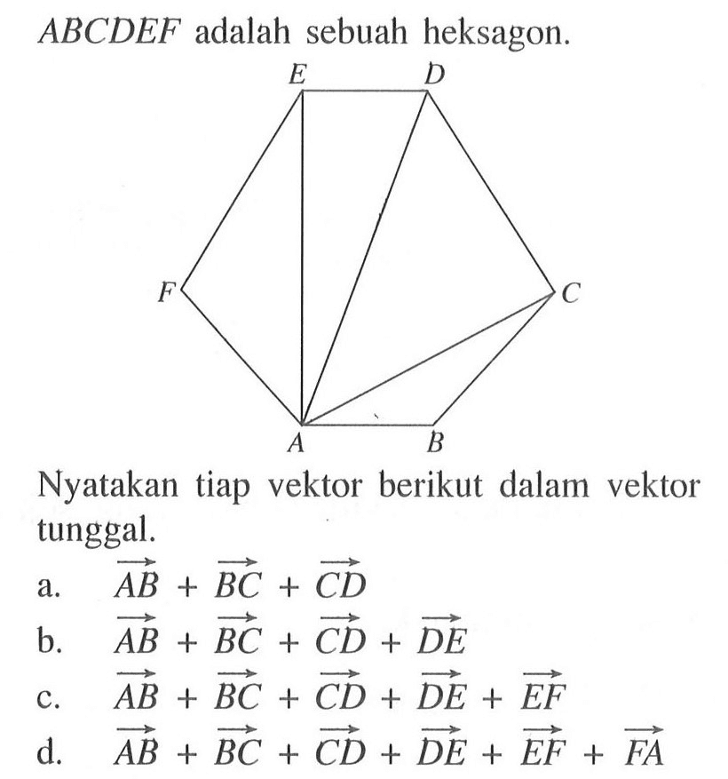 ABCDEF adalah sebuah heksagon. Nyatakan tiap vektor berikut dalam vektor tunggal. a. vektor AB+vektor BC+vektor CD b. vektor AB+vektor BC+vektor CD+vektor DE c. vektor AB+vektor BC+vektor CD+vektor DE+vektor EF d. vektor AB+vektor BC+vektor CD+vektor DE+vektor EF+vektor FA