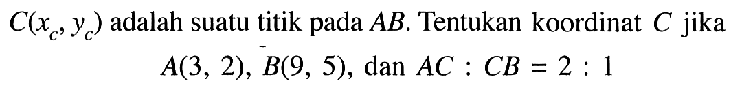 C(xc, yc) adalah suatu titik pada AB. Tentukan koordinat C jika A(3,2), B(9,5), dan AC:CB=2:1