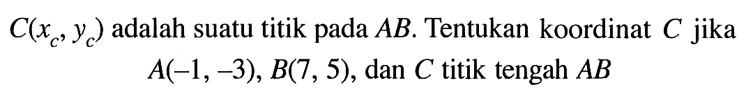  C(xc, yc) adalah suatu titik pada  AB. Tentukan koordinat C jika A(-1,-3), B(7,5), dan C titik tengah AB 