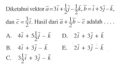 Diketahui vektor  a=3i+1/2j-1/2k, b=i+5j-k , dan c=3/2i . Hasil dari a+1/2b-c adalah  ... 