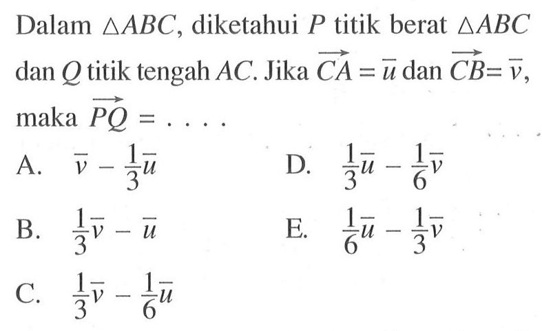 Dalam segitiga ABC, diketahui P titik berat segitiga ABC dan Q titik tengah AC. Jika vektor CA=vektor u dan vektor CB=vektor v, maka vektor PQ=....