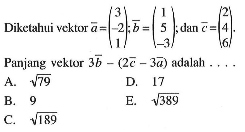 Diketahui vektor vektor a=(3 -2 1); vektor b=(1 5 -3); dan vektor c=(2 4 6).Panjang vektor 3 vektor b-(2 vektor c-3 vektor a) adalah ...