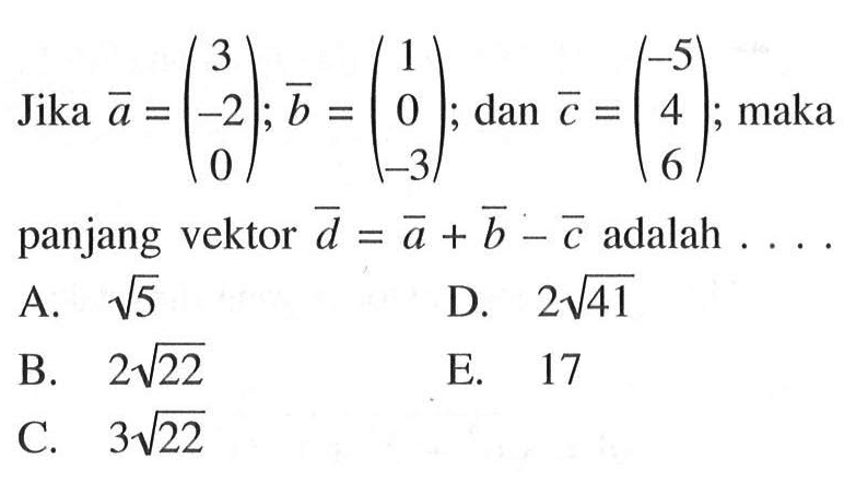 Jika vektor a=(3 -2 0); vektor b=(1 0 -3) ; dan vektor c=(-5 4 6) ;maka panjang vektor d= vektor a+vektor b-vektor c adalah ...