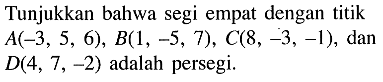 Tunjukkan bahwa segi empat dengan titik A(-3,5,6), B(1,-5,7), C(8,-3,-1), dan D(4,7,-2) adalah persegi.