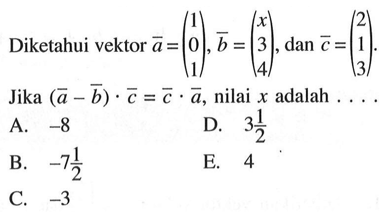 Diketahui vektor  a=(1  0  1), b=(x  3  4), dan c=(2  1  3) . Jika  (a-b).c=c.a , nilai x  adalah  .... . 
