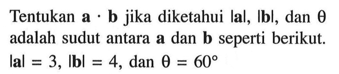 Tentukan a.b jika diketahui |al, |b|, dan theta adalah sudut antara a dan b seperti berikut. |a|=3,|b|=4, dan theta=60 