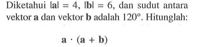 Diketahui  |a|=4,|b|=6 , dan sudut antara vektor a dan vektor  b  adalah  120 .  Hitunglah:
a . (a+b)