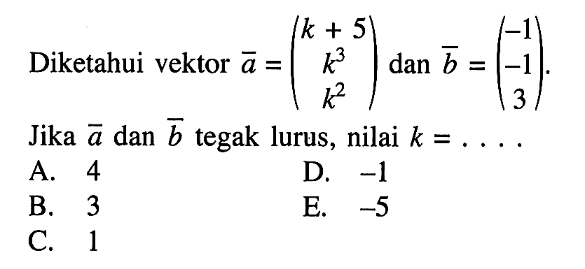 Diketahui vektor  a=(k+5  k^3  k^2)  dan vektor b=(-1  -1  3) . Jika vektor a  dan vektor b  tegak lurus, nilai  k=...