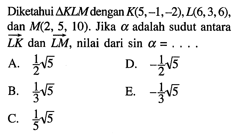 Diketahui  segitiga K L M  dengan  K(5,-1,-2), L(6,3,6) , dan  M(2,5,10) .  Jika  a adalah sudut antara  LK  dan  LM , nilai dari  sin a =.... 