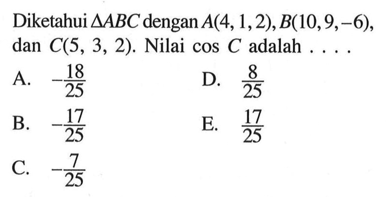 Diketahui segitiga ABC dengan A(4,1,2), B(10,9,-6), dan C(5,3,2). Nilai cos C adalah ....