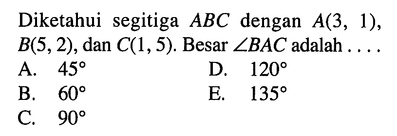 Diketahui segitiga ABC dengan A(3,1), B(5,2), dan C(1,5). Besar sudut BAC adalah ....